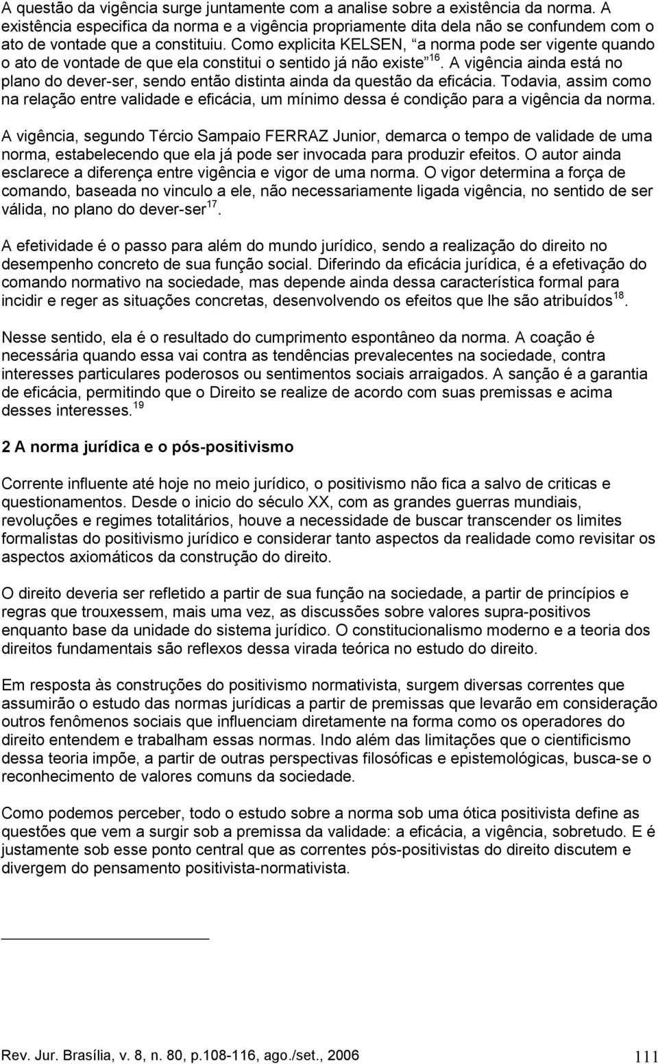 Como explicita KELSEN, a norma pode ser vigente quando o ato de vontade de que ela constitui o sentido já não existe 16.