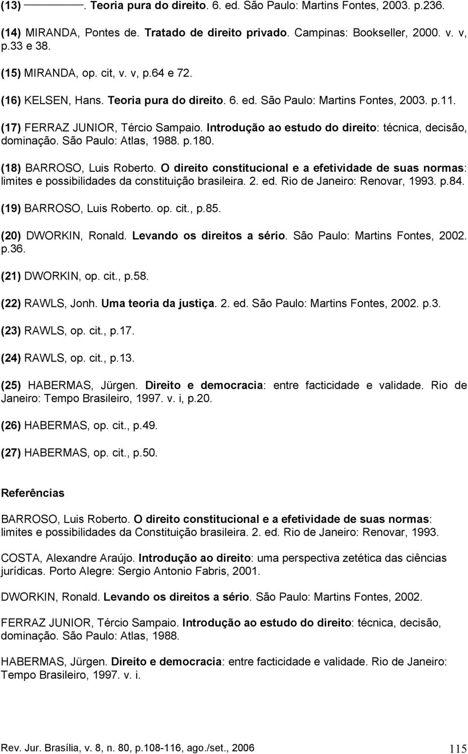 São Paulo: Atlas, 1988. p.180. (18) BARROSO, Luis Roberto. O direito constitucional e a efetividade de suas normas: limites e possibilidades da constituição brasileira. 2. ed.