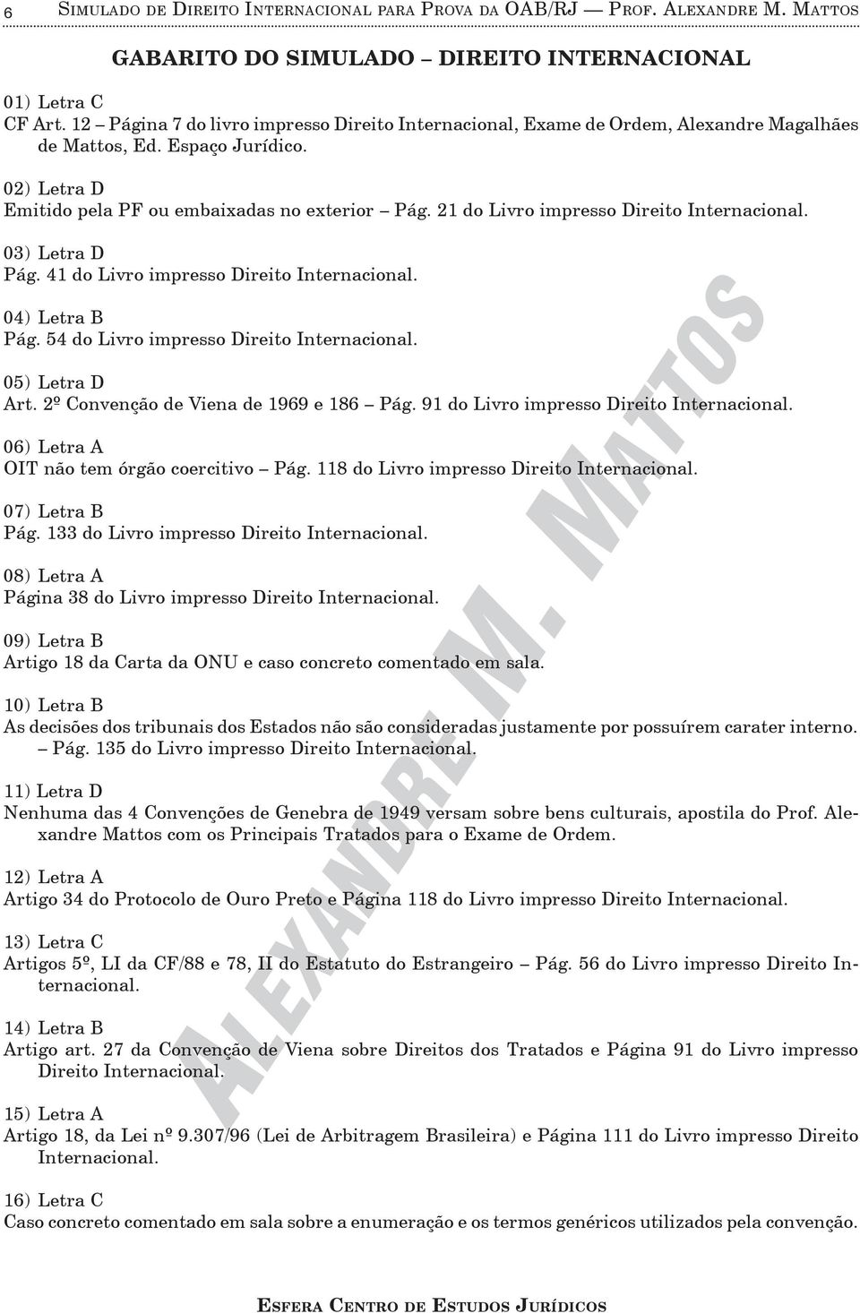 21 do Livro impresso Direito Internacional. 03) Letra D Pág. 41 do Livro impresso Direito Internacional. 04) Letra B Pág. 54 do Livro impresso Direito Internacional. 05) Letra D Art.
