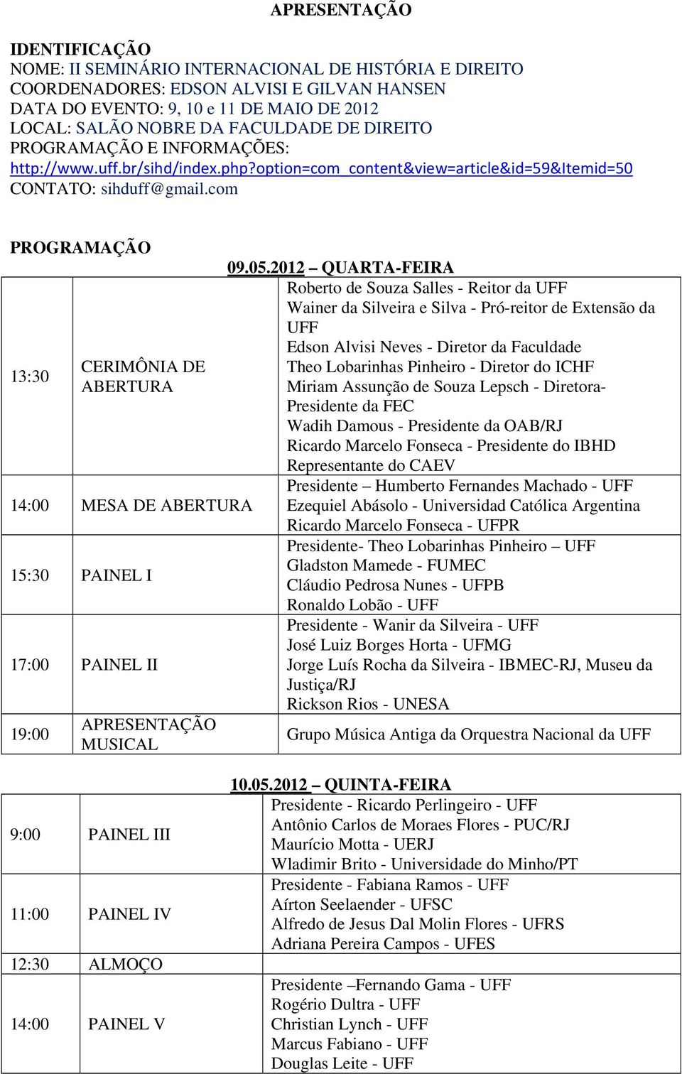 2012 QUARTA-FEIRA Roberto de Souza Salles - Reitor da UFF Wainer da Silveira e Silva - Pró-reitor de Extensão da UFF Edson Alvisi Neves - Diretor da Faculdade 13:30 CERIMÔNIA DE Theo Lobarinhas