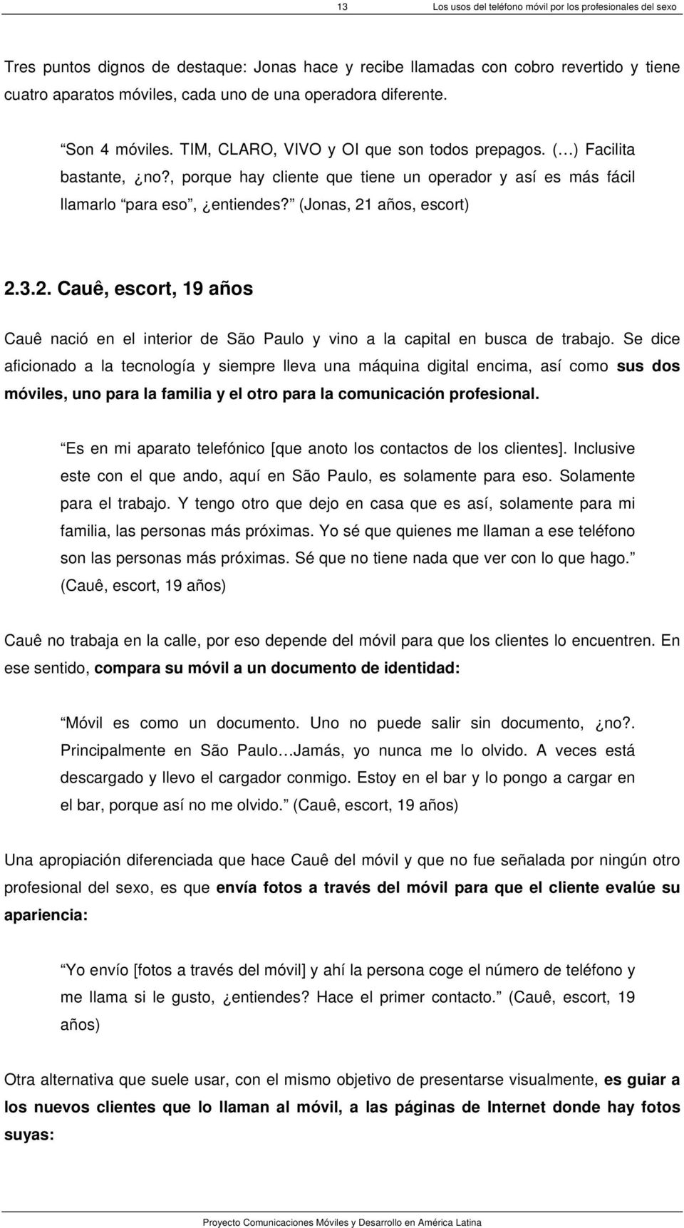 (Jonas, 21 años, escort) 2.3.2. Cauê, escort, 19 años Cauê nació en el interior de São Paulo y vino a la capital en busca de trabajo.