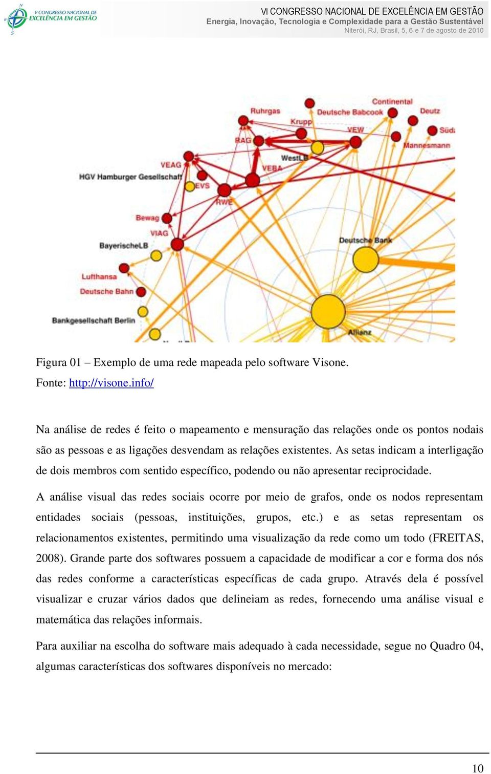 As setas indicam a interligação de dois membros com sentido específico, podendo ou não apresentar reciprocidade.