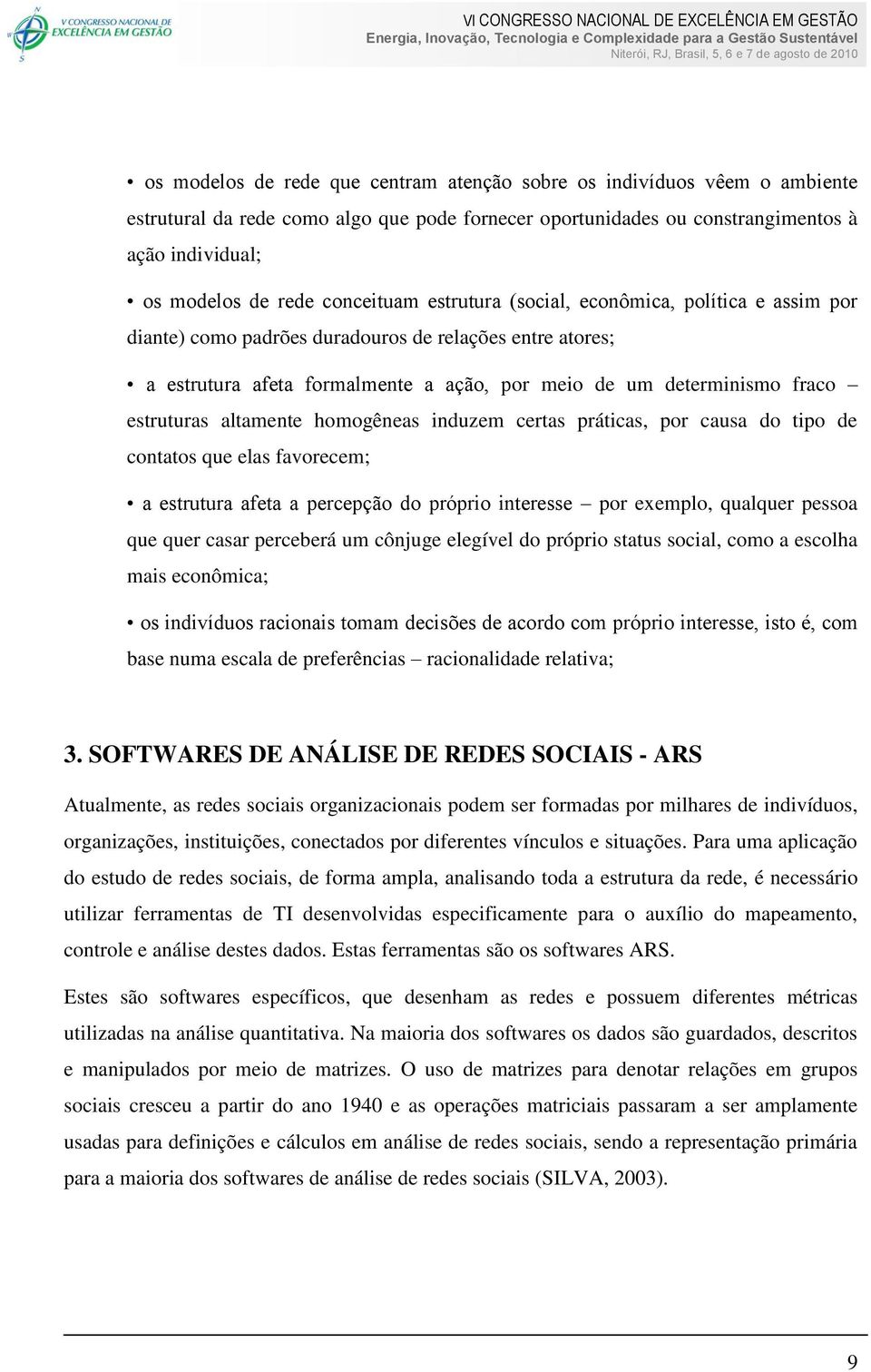 estruturas altamente homogêneas induzem certas práticas, por causa do tipo de contatos que elas favorecem; a estrutura afeta a percepção do próprio interesse por exemplo, qualquer pessoa que quer