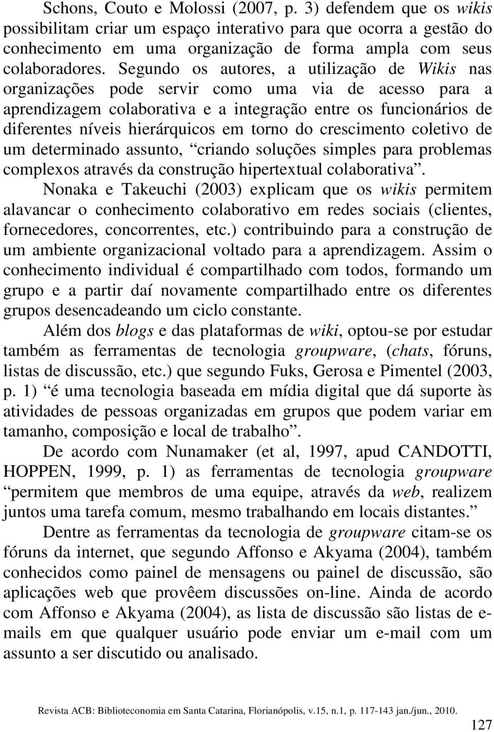 em torno do crescimento coletivo de um determinado assunto, criando soluções simples para problemas complexos através da construção hipertextual colaborativa.