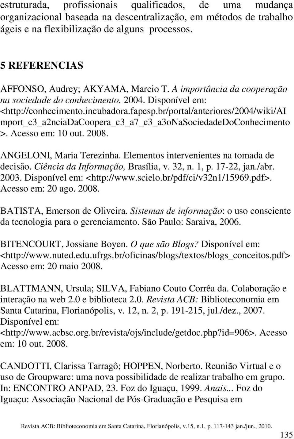 br/portal/anteriores/2004/wiki/ai mport_c3_a2nciadacoopera_c3_a7_c3_a3onasociedadedoconhecimento >. Acesso em: 10 out. 2008. ANGELONI, Maria Terezinha. Elementos intervenientes na tomada de decisão.