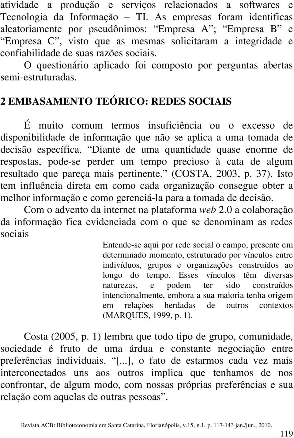 O questionário aplicado foi composto por perguntas abertas semi-estruturadas.