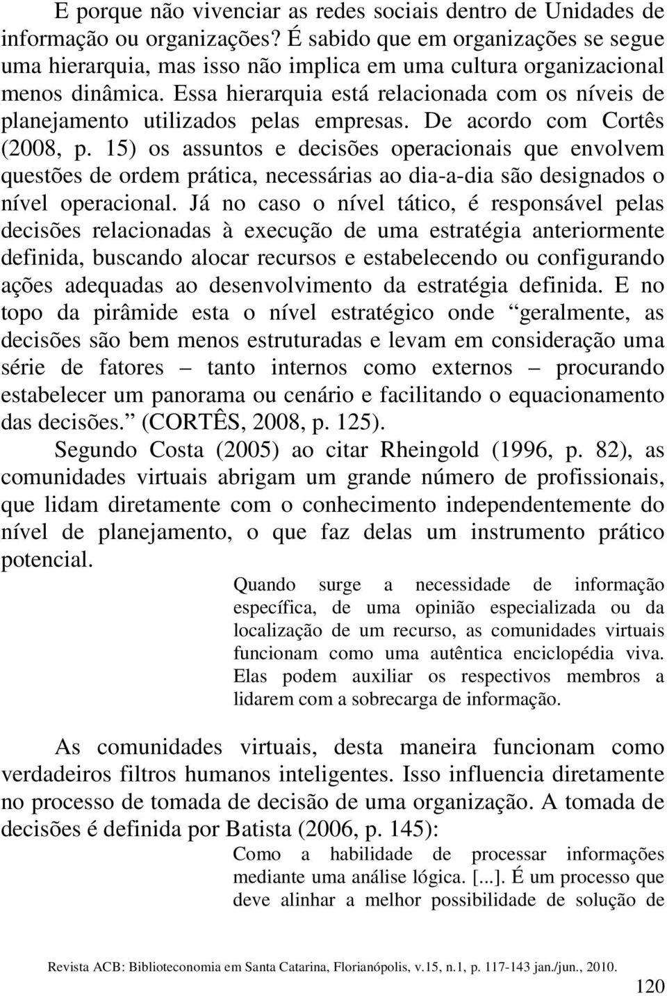 Essa hierarquia está relacionada com os níveis de planejamento utilizados pelas empresas. De acordo com Cortês (2008, p.