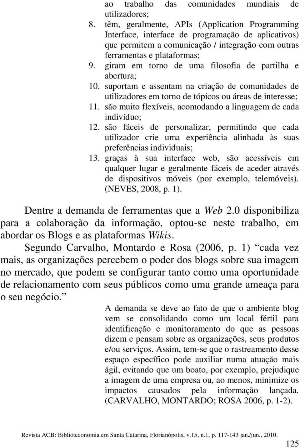 giram em torno de uma filosofia de partilha e abertura; 10. suportam e assentam na criação de comunidades de utilizadores em torno de tópicos ou áreas de interesse; 11.