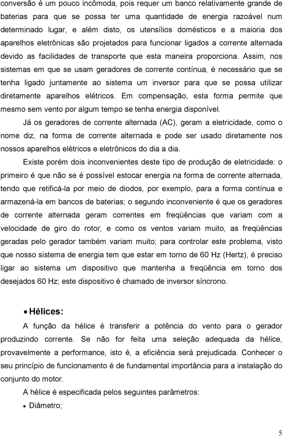 Assim, nos sistemas em que se usam geradores de corrente contínua, é necessário que se tenha ligado juntamente ao sistema um inversor para que se possa utilizar diretamente aparelhos elétricos.