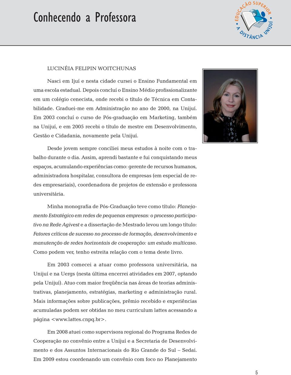 Em 2003 concluí o curso de Pós-graduação em Marketing, também na Unijuí, e em 2005 recebi o título de mestre em Desenvolvimento, Gestão e Cidadania, novamente pela Unijuí.