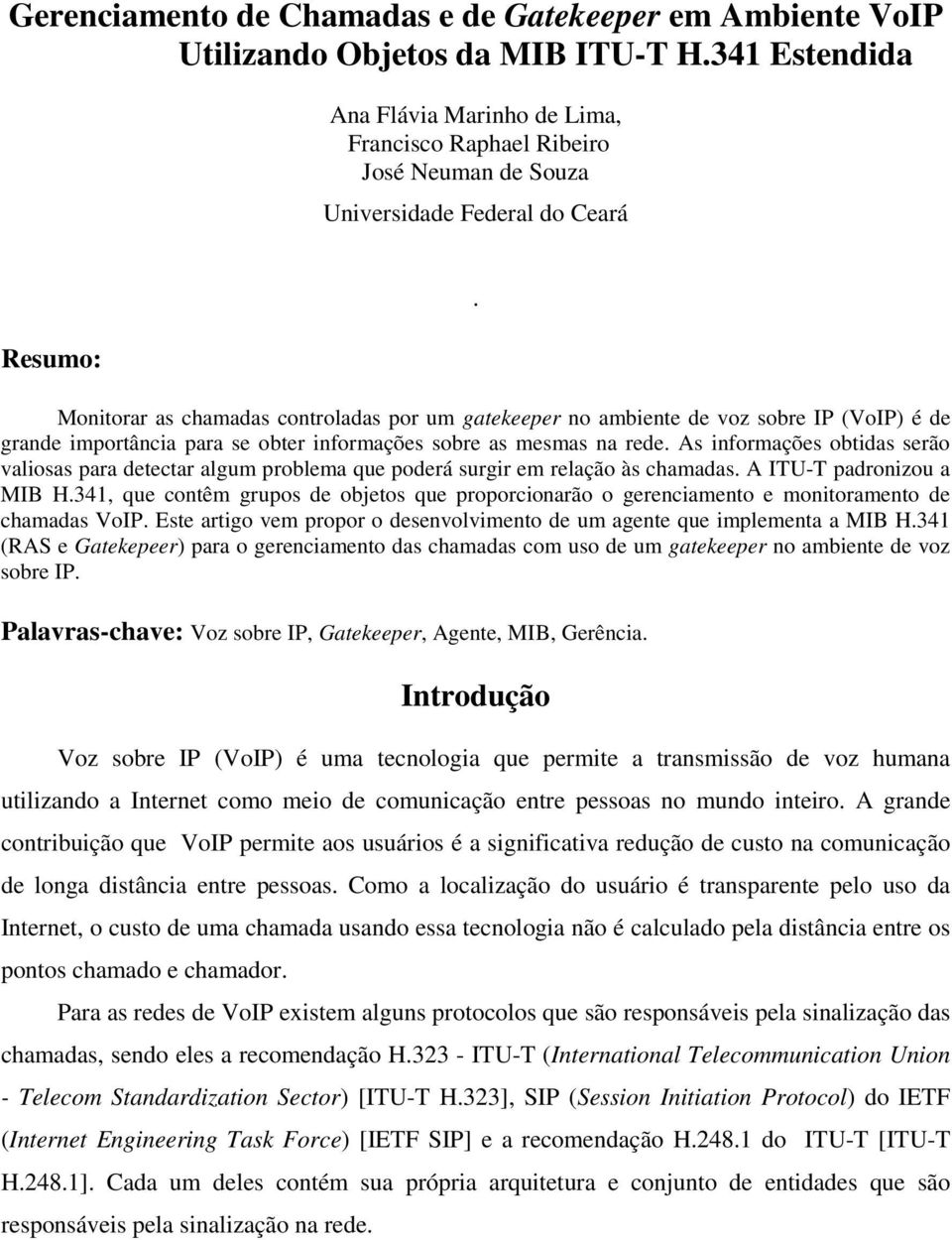 Monitorar as chamadas controladas por um gatekeeper no ambiente de voz sobre IP (VoIP) é de grande importância para se obter informações sobre as mesmas na rede.