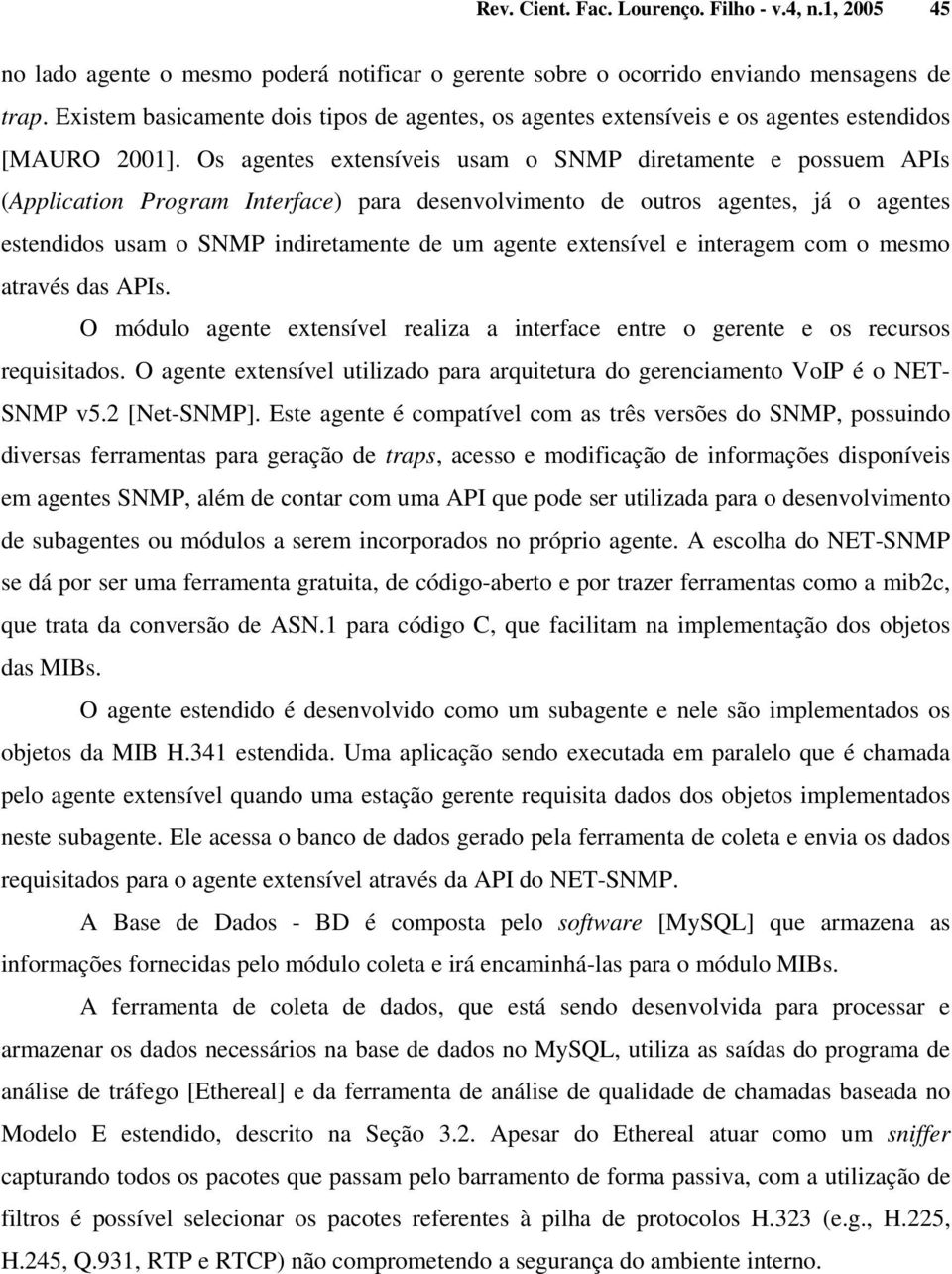 Os agentes extensíveis usam o SNMP diretamente e possuem APIs (Application Program Interface) para desenvolvimento de outros agentes, já o agentes estendidos usam o SNMP indiretamente de um agente