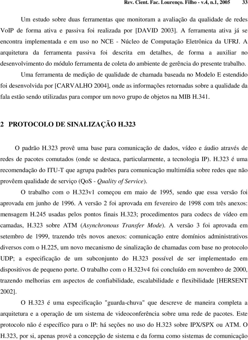 A arquitetura da ferramenta passiva foi descrita em detalhes, de forma a auxiliar no desenvolvimento do módulo ferramenta de coleta do ambiente de gerência do presente trabalho.