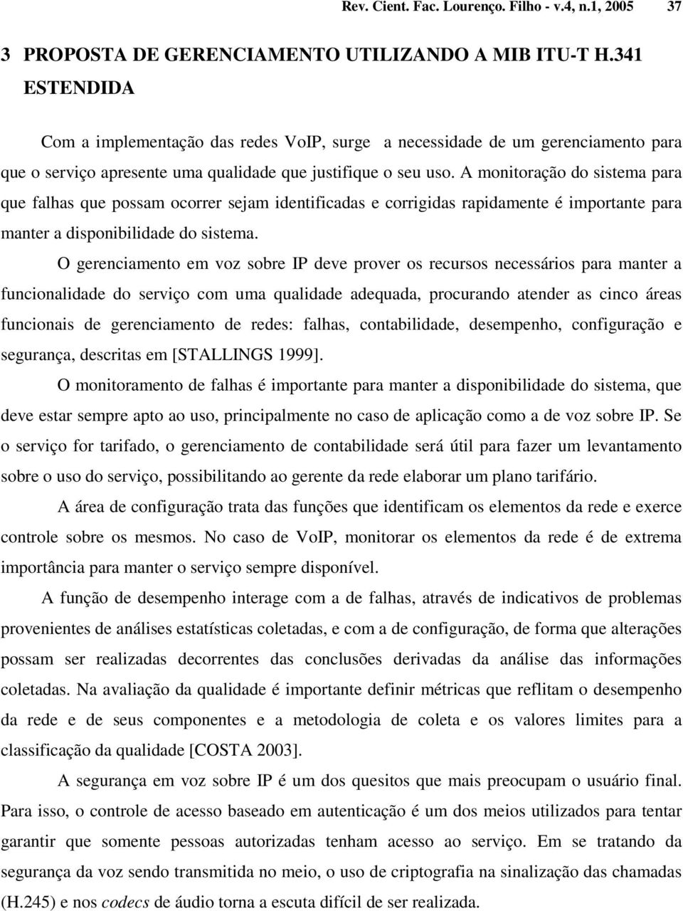 A monitoração do sistema para que falhas que possam ocorrer sejam identificadas e corrigidas rapidamente é importante para manter a disponibilidade do sistema.