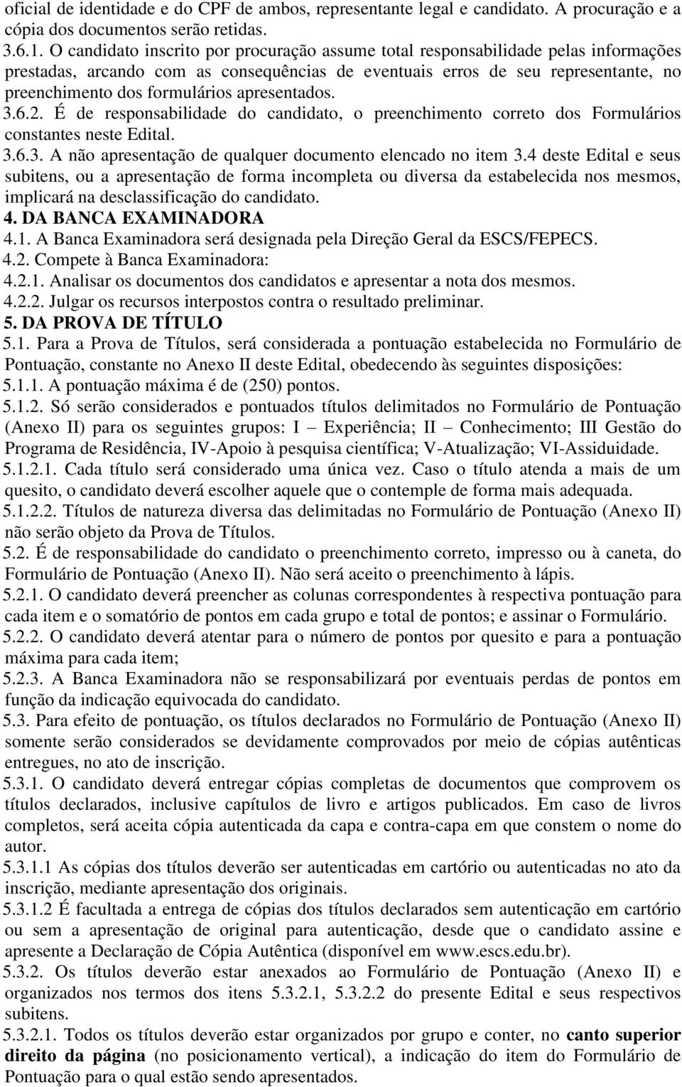 apresentados. 3.6.2. É de responsabilidade do candidato, o preenchimento correto dos Formulários constantes neste Edital. 3.6.3. A não apresentação de qualquer documento elencado no item 3.