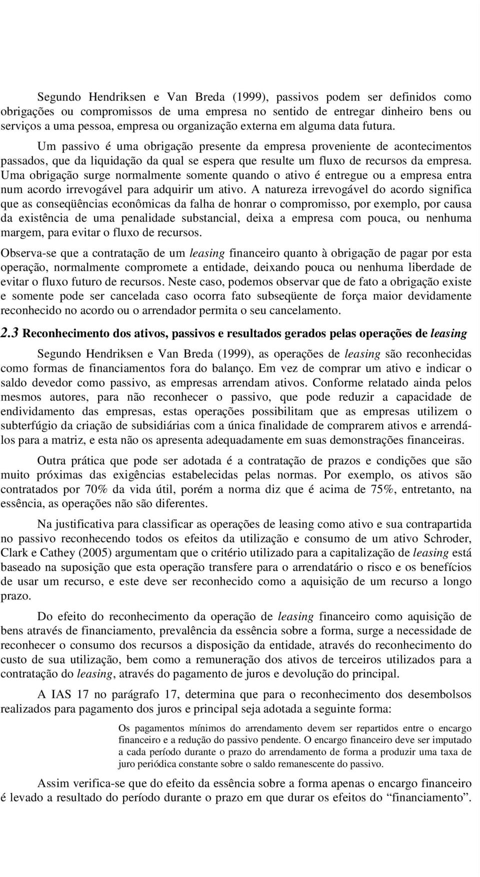 Um passivo é uma obrigação presente da empresa proveniente de acontecimentos passados, que da liquidação da qual se espera que resulte um fluxo de recursos da empresa.