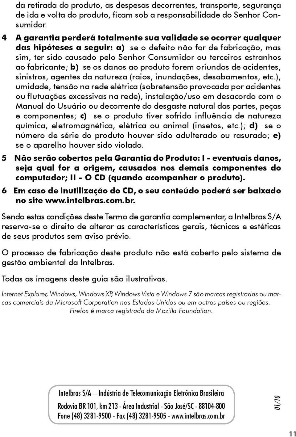 ao fabricante; b) se os danos ao produto forem oriundos de acidentes, sinistros, agentes da natureza (raios, inundações, desabamentos, etc.