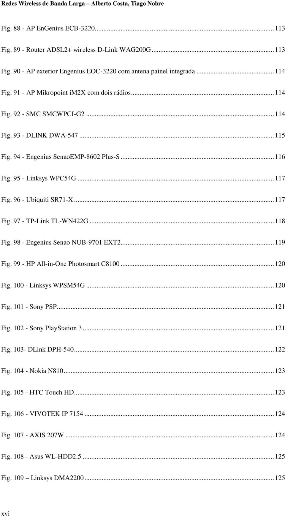 96 - Ubiquiti SR71-X... 117 Fig. 97 - TP-Link TL-WN422G... 118 Fig. 98 - Engenius Senao NUB-9701 EXT2... 119 Fig. 99 - HP All-in-One Photosmart C8100... 120 Fig. 100 - Linksys WPSM54G... 120 Fig. 101 - Sony PSP.