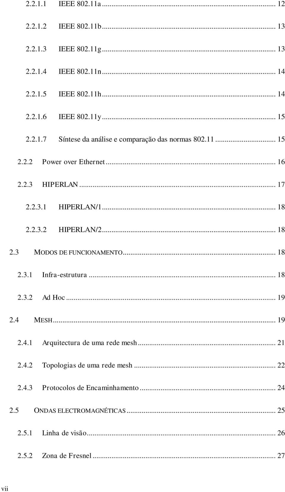 .. 18 2.3 MODOS DE FUNCIONAMENTO... 18 2.3.1 Infra-estrutura... 18 2.3.2 Ad Hoc... 19 2.4 MESH... 19 2.4.1 Arquitectura de uma rede mesh... 21 2.4.2 Topologias de uma rede mesh.