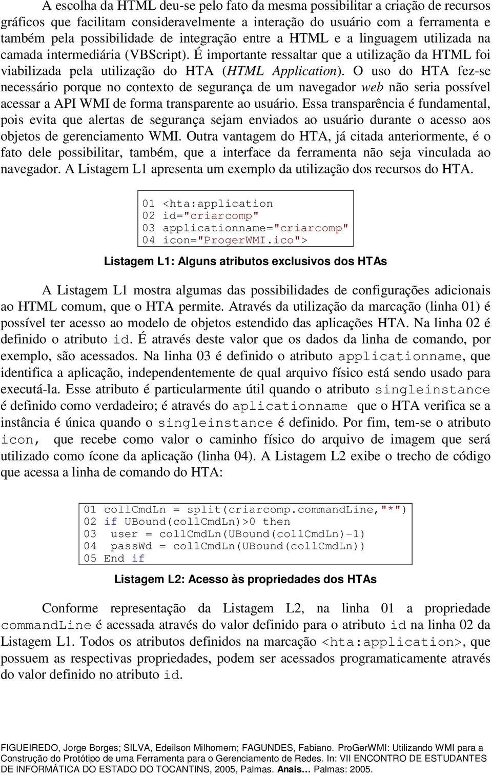 O uso do HTA fez-se necessário porque no contexto de segurança de um navegador web não seria possível acessar a API WMI de forma transparente ao usuário.