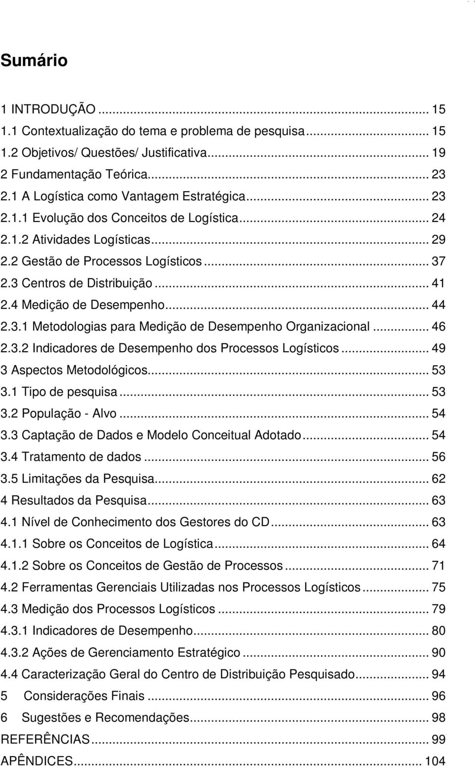 .. 41 2.4 Medição de Desempenho... 44 2.3.1 Metodologias para Medição de Desempenho Organizacional... 46 2.3.2 Indicadores de Desempenho dos Processos Logísticos... 49 3 Aspectos Metodológicos... 53 3.