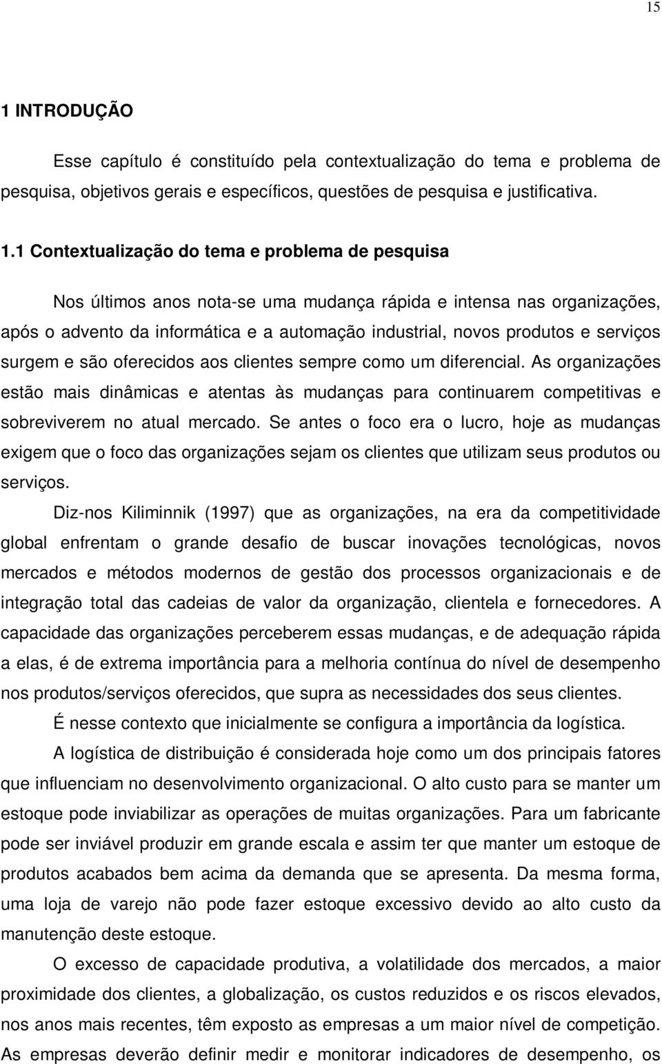 aos clientes sempre como um diferencial. As organizações estão mais dinâmicas e atentas às mudanças para continuarem competitivas e sobreviverem no atual mercado.