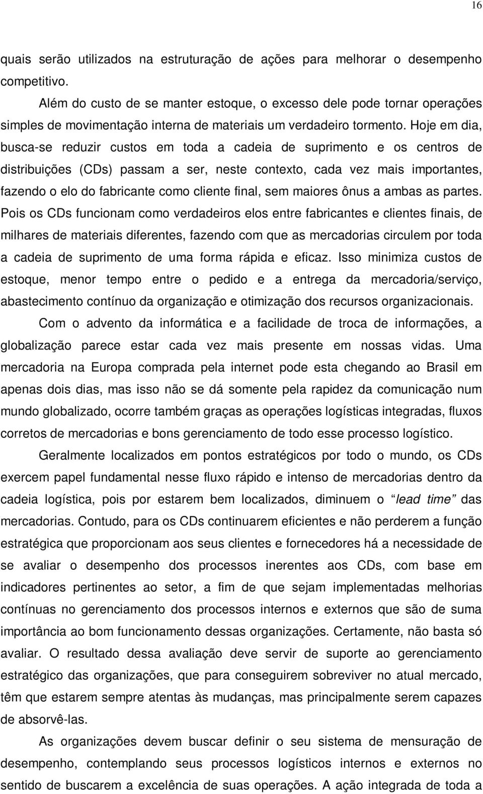 Hoje em dia, busca-se reduzir custos em toda a cadeia de suprimento e os centros de distribuições (CDs) passam a ser, neste contexto, cada vez mais importantes, fazendo o elo do fabricante como