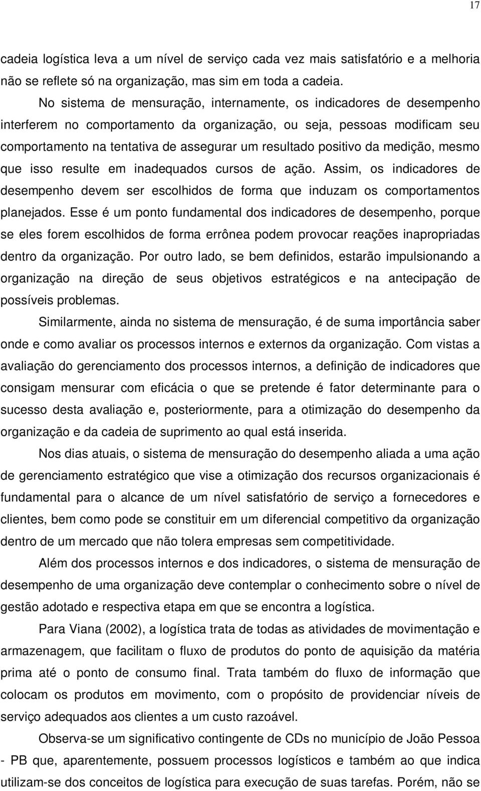 positivo da medição, mesmo que isso resulte em inadequados cursos de ação. Assim, os indicadores de desempenho devem ser escolhidos de forma que induzam os comportamentos planejados.