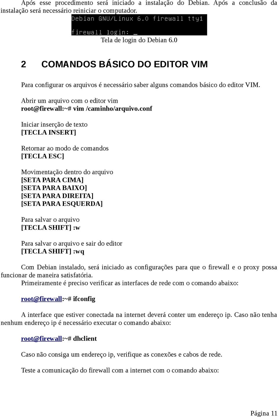 conf Iniciar inserção de texto [TECLA INSERT] Retornar ao modo de comandos [TECLA ESC] Movimentação dentro do arquivo [SETA PARA CIMA] [SETA PARA BAIXO] [SETA PARA DIREITA] [SETA PARA ESQUERDA] Para