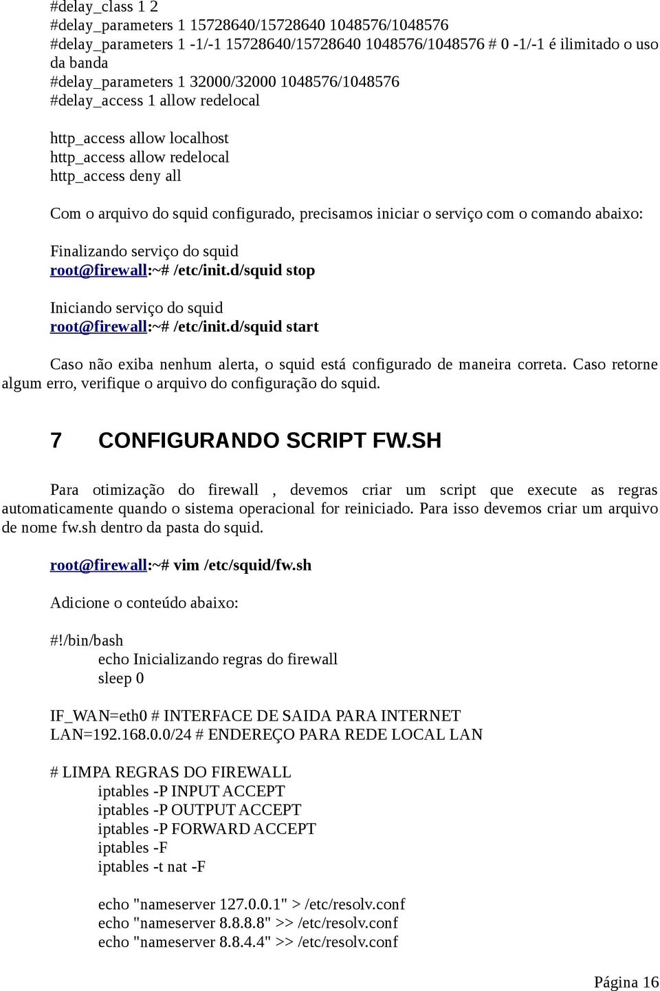 comando abaixo: Finalizando serviço do squid root@firewall:~# /etc/init.d/squid stop Iniciando serviço do squid root@firewall:~# /etc/init.