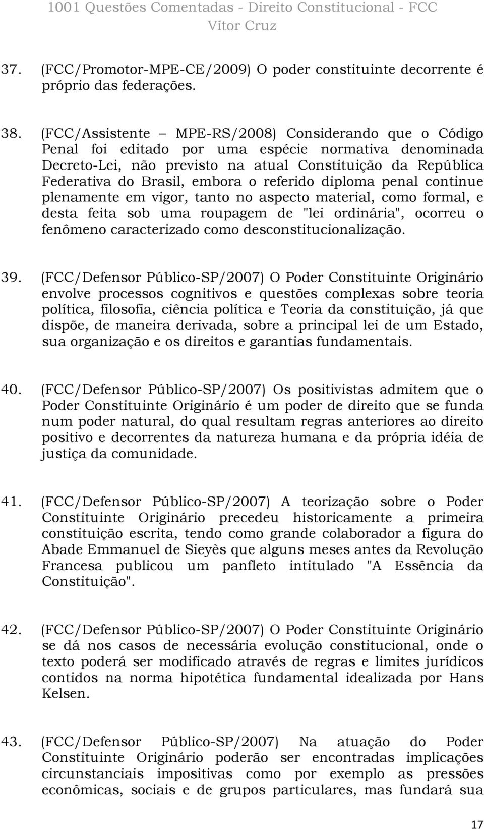 o referido diploma penal continue plenamente em vigor, tanto no aspecto material, como formal, e desta feita sob uma roupagem de "lei ordinária", ocorreu o fenômeno caracterizado como