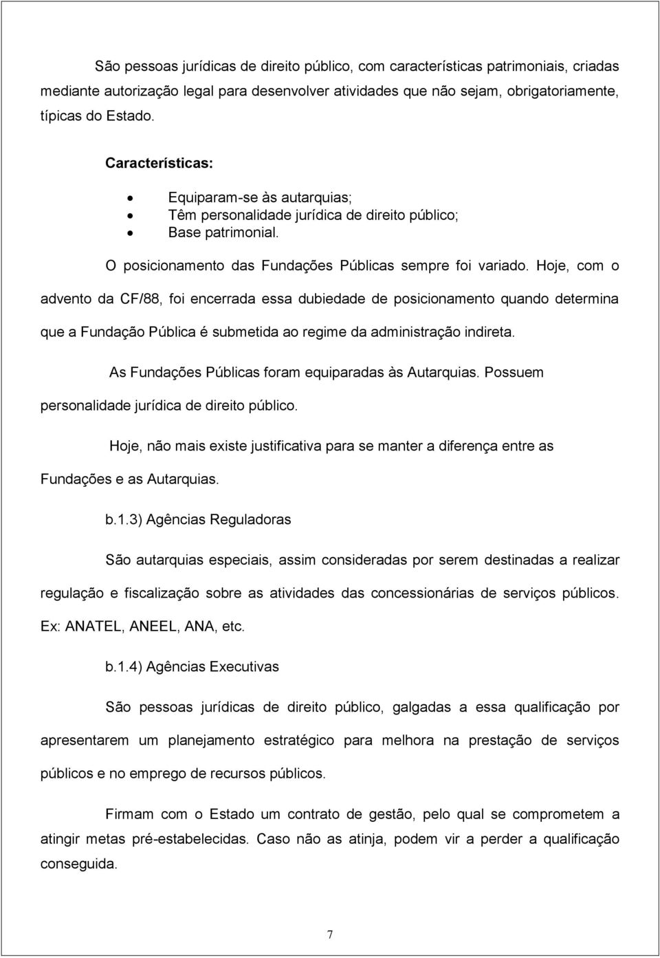 Hoje, com o advento da CF/88, foi encerrada essa dubiedade de posicionamento quando determina que a Fundação Pública é submetida ao regime da administração indireta.