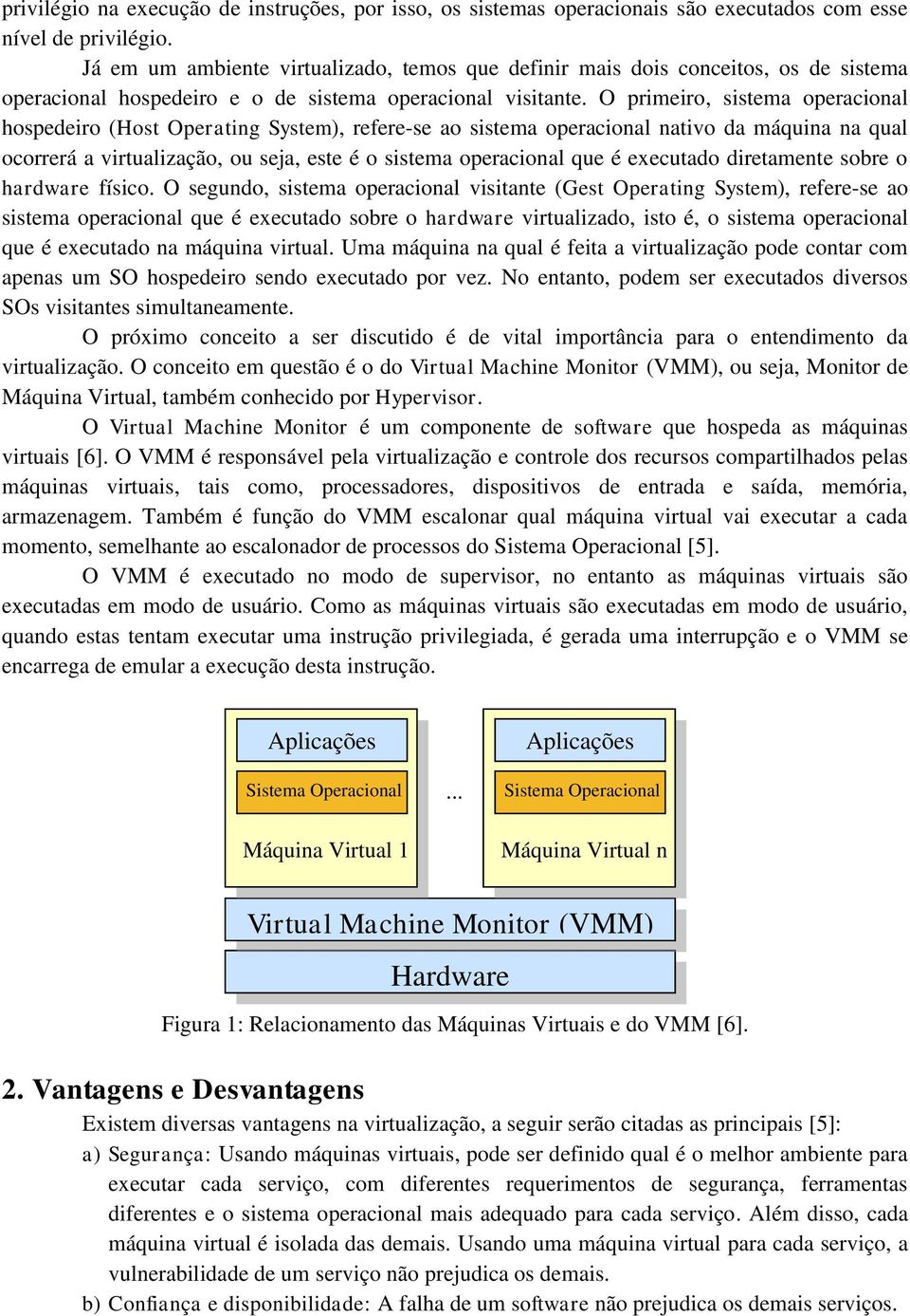 O primeiro, sistema operacional hospedeiro (Host Operating System), refere-se ao sistema operacional nativo da máquina na qual ocorrerá a virtualização, ou seja, este é o sistema operacional que é