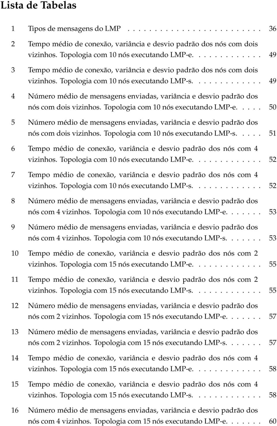 ............ 49 4 Número médio de mensagens enviadas, variância e desvio padrão dos nós com dois vizinhos. Topologia com 10 nós executando LMP-e.