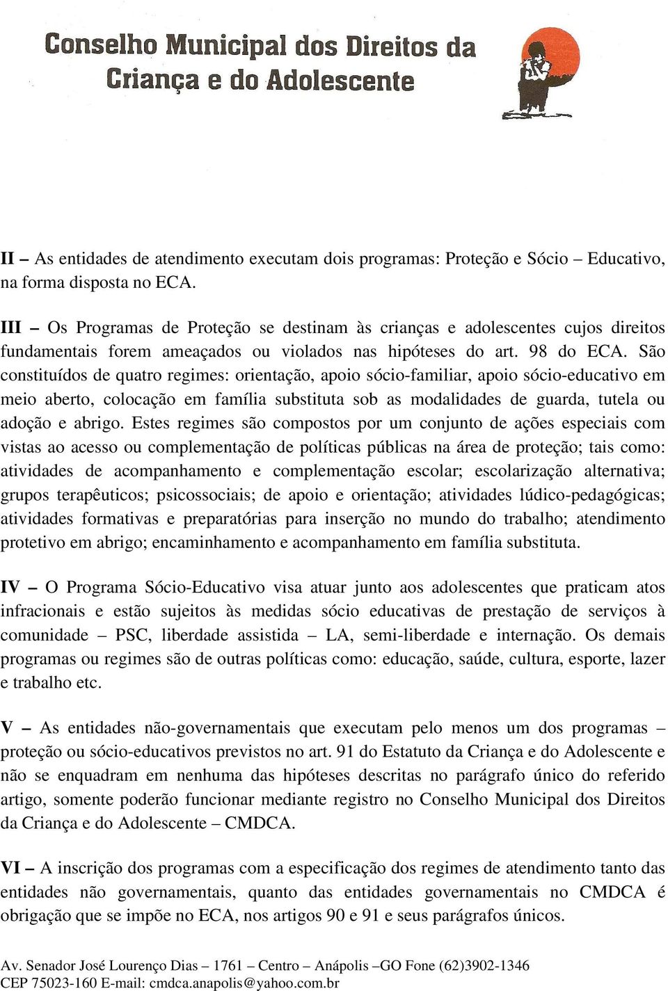 São constituídos de quatro regimes: orientação, apoio sócio-familiar, apoio sócio-educativo em meio aberto, colocação em família substituta sob as modalidades de guarda, tutela ou adoção e abrigo.