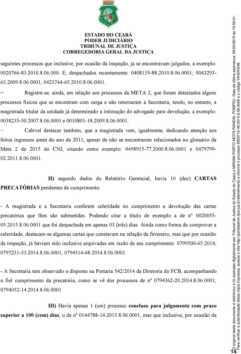 Registre-se, ainda, em relação aos processos da META 2, que foram detectados alguns processos físicos que se encontram com carga e não retornaram à Secretaria, tendo, no entanto, a magistrada titular