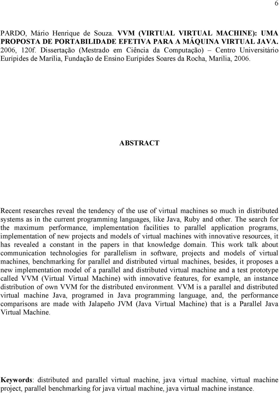 ABSTRACT Recent researches reveal the tendency of the use of virtual machines so much in distributed systems as in the current programming languages, like Java, Ruby and other.