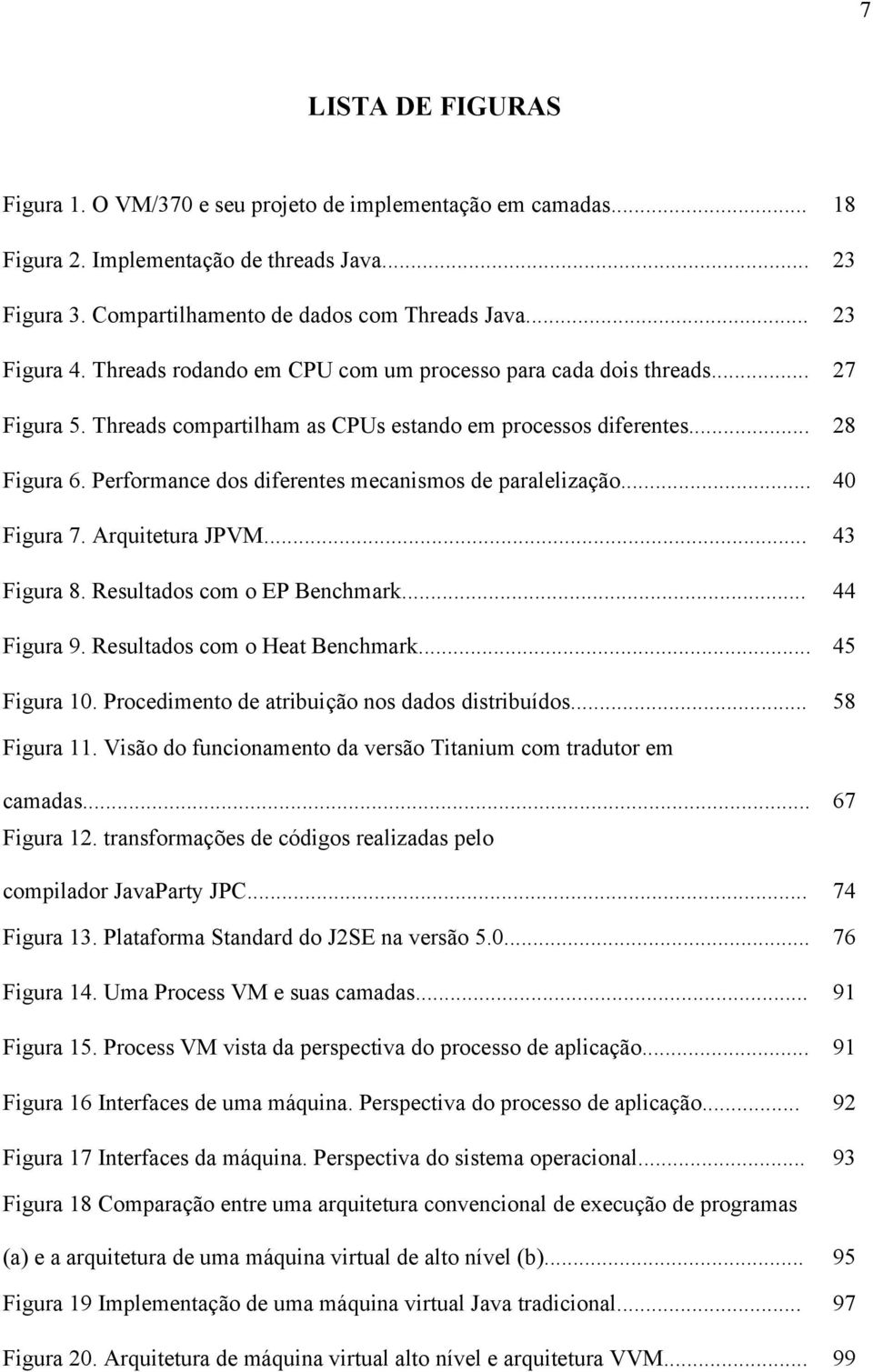 Performance dos diferentes mecanismos de paralelização... 40 Figura 7. Arquitetura JPVM... 43 Figura 8. Resultados com o EP Benchmark... 44 Figura 9. Resultados com o Heat Benchmark... 45 Figura 10.