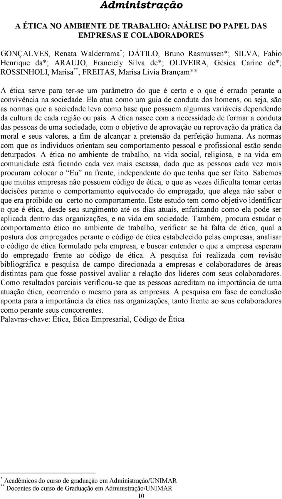 sociedade. Ela atua como um guia de conduta dos homens, ou seja, são as normas que a sociedade leva como base que possuem algumas variáveis dependendo da cultura de cada região ou país.