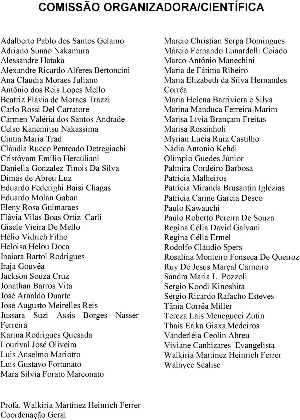 Herculiani Daniella Gonzalez Tinois Da Silva Dimas de Abreu Luz Eduardo Federighi Baisi Chagas Eduardo Molan Gaban Eleny Rosa Guimaraes Flávia Vilas Boas Ortiz Carli Gisele Vieira De Mello Hélio