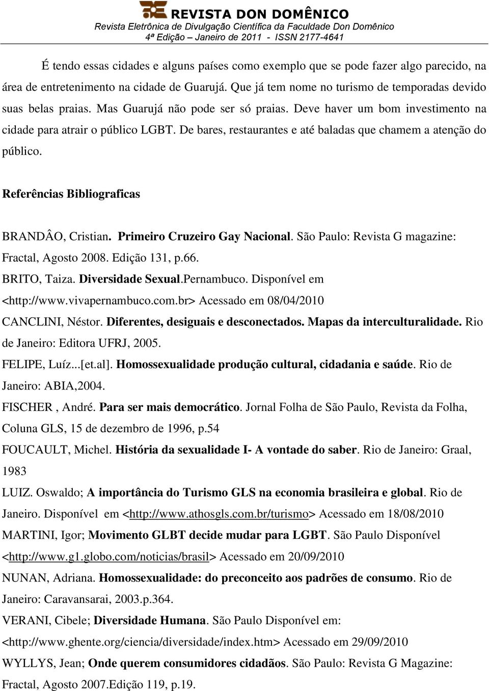 Referências Bibliograficas BRANDÂO, Cristian. Primeiro Cruzeiro Gay Nacional. São Paulo: Revista G magazine: Fractal, Agosto 2008. Edição 131, p.66. BRITO, Taiza. Diversidade Sexual.Pernambuco.