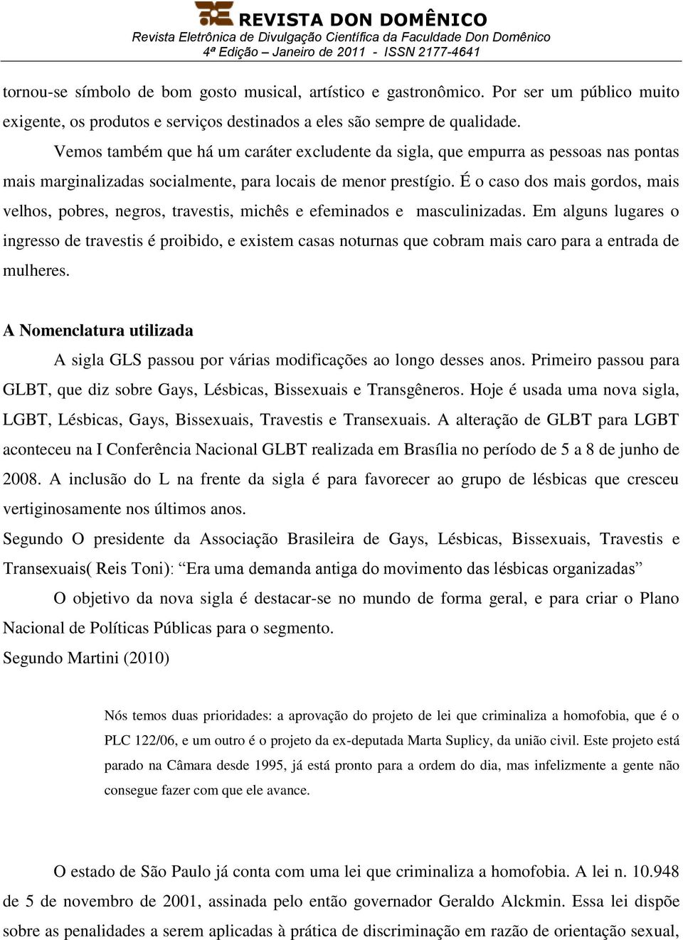 É o caso dos mais gordos, mais velhos, pobres, negros, travestis, michês e efeminados e masculinizadas.