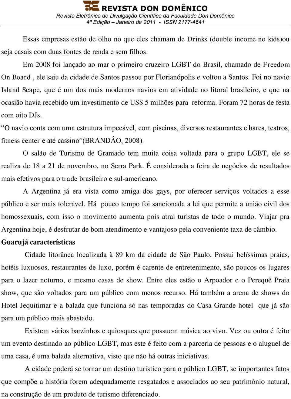 Foi no navio Island Scape, que é um dos mais modernos navios em atividade no litoral brasileiro, e que na ocasião havia recebido um investimento de US$ 5 milhões para reforma.