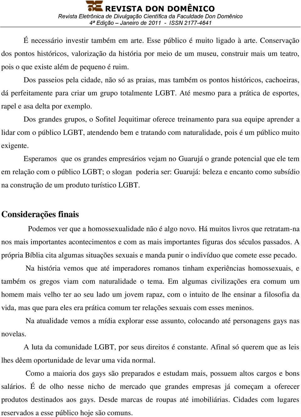 Dos passeios pela cidade, não só as praias, mas também os pontos históricos, cachoeiras, dá perfeitamente para criar um grupo totalmente LGBT.