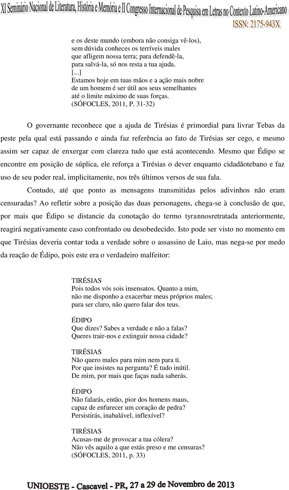 31-32) O governante reconhece que a ajuda de Tirésias é primordial para livrar Tebas da peste pela qual está passando e ainda faz referência ao fato de Tirésias ser cego, e mesmo assim ser capaz de