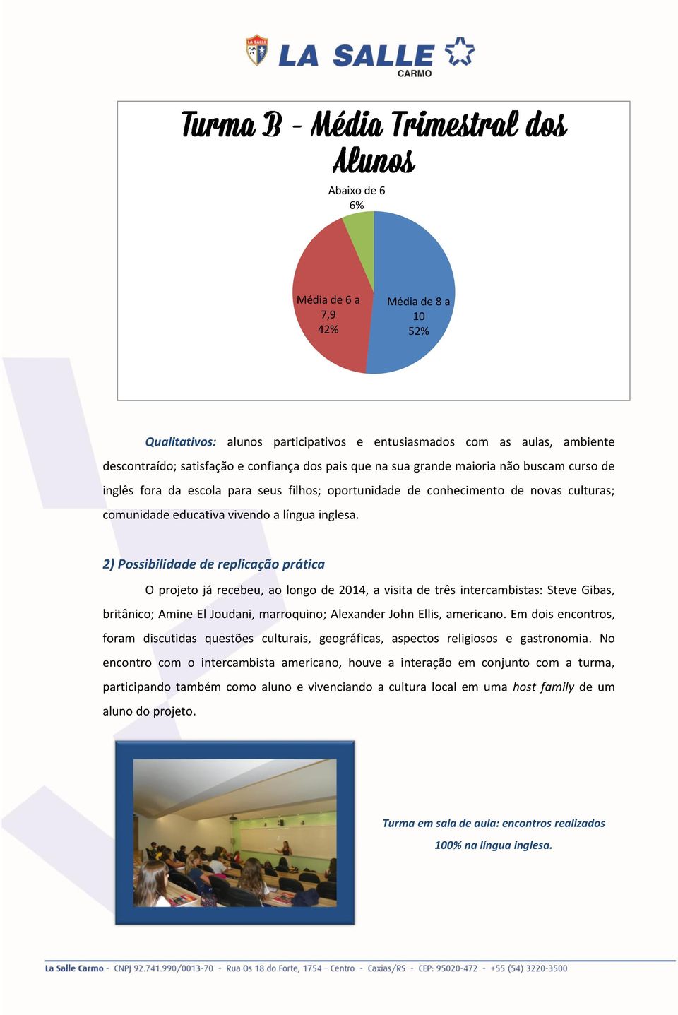 2) Possibilidade de replicação prática O projeto já recebeu, ao longo de 2014, a visita de três intercambistas: Steve Gibas, britânico; Amine El Joudani, marroquino; Alexander John Ellis, americano.