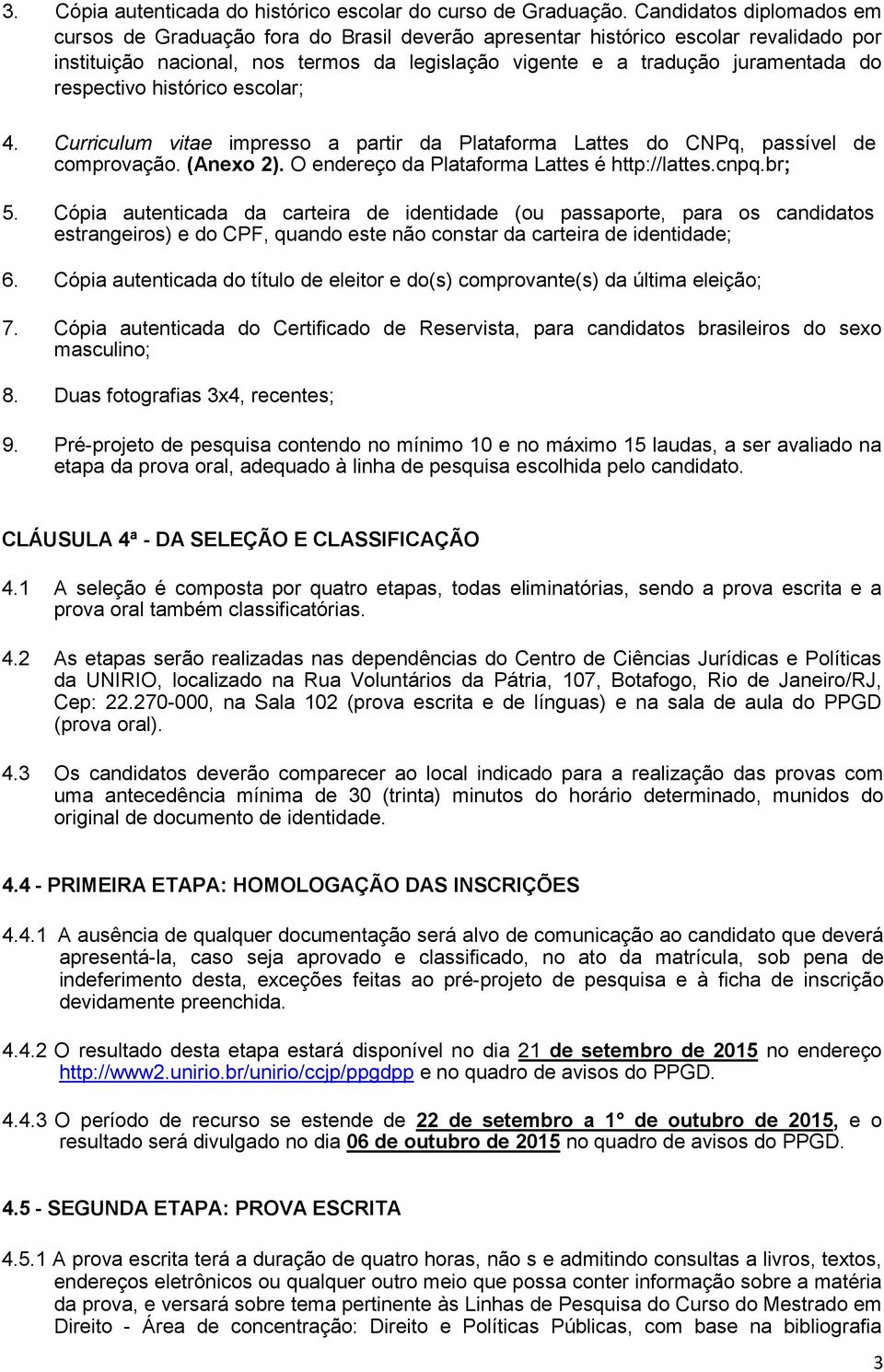 respectivo histórico escolar; 4. Curriculum vitae impresso a partir da Plataforma Lattes do CNPq, passível de comprovação. (Anexo 2). O endereço da Plataforma Lattes é http://lattes.cnpq.br; 5.