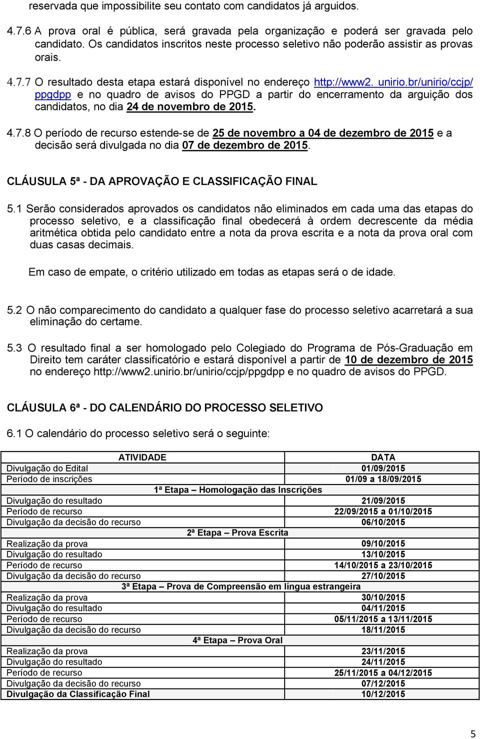 br/unirio/ccjp/ ppgdpp e no quadro de avisos do PPGD a partir do encerramento da arguição dos candidatos, no dia 24 de novembro de 2015. 4.7.