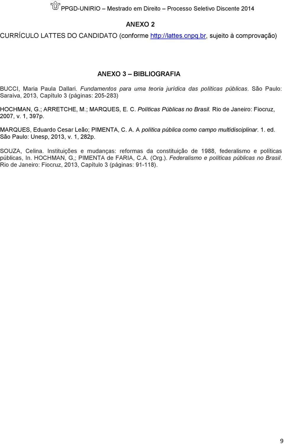 São Paulo: Saraiva, 2013, Capítulo 3 (páginas: 205-283) HOCHMAN, G.; ARRETCHE, M.; MARQUES, E. C. Políticas Públicas no Brasil. Rio de Janeiro: Fiocruz, 2007, v. 1, 397p.