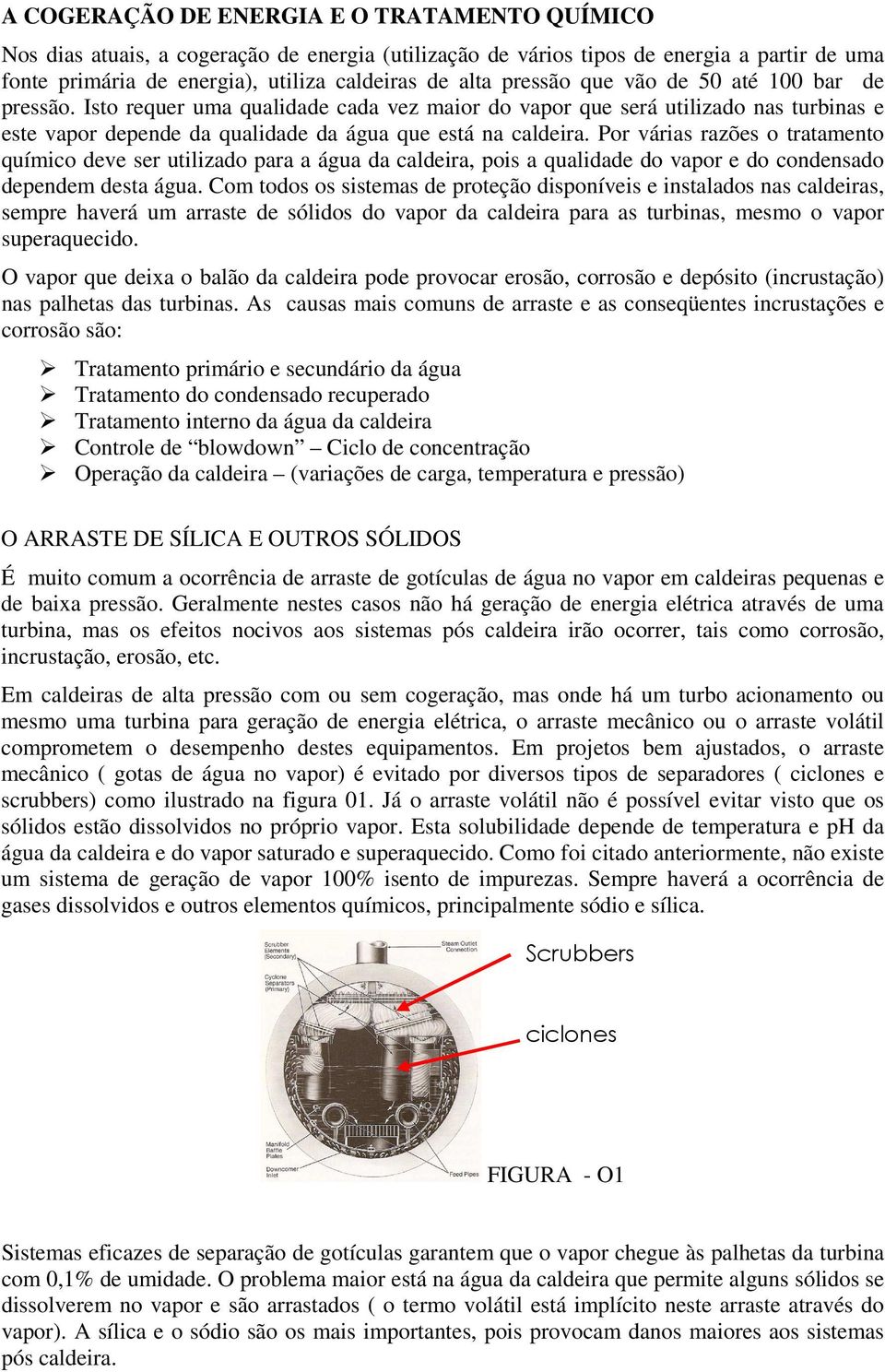 Por várias razões o tratamento químico deve ser utilizado para a água da caldeira, pois a qualidade do vapor e do condensado dependem desta água.